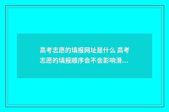 高考志愿的填报网址是什么 高考志愿的填报顺序会不会影响滑档