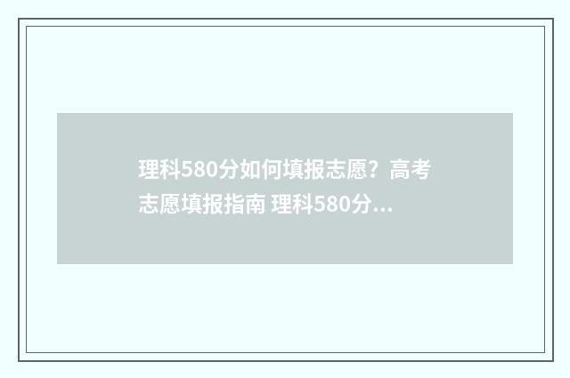 理科580分如何填报志愿？高考志愿填报指南 理科580分是一本还是二本