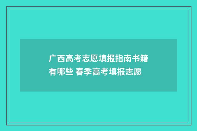广西高考志愿填报指南书籍有哪些 春季高考填报志愿