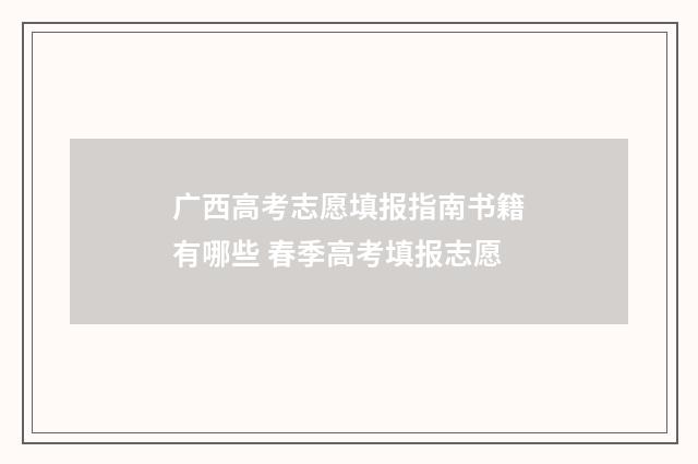 广西高考志愿填报指南书籍有哪些 春季高考填报志愿