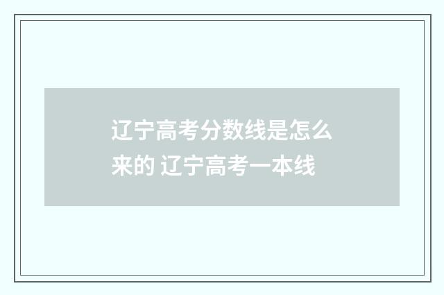 辽宁高考分数线是怎么来的 辽宁高考一本线