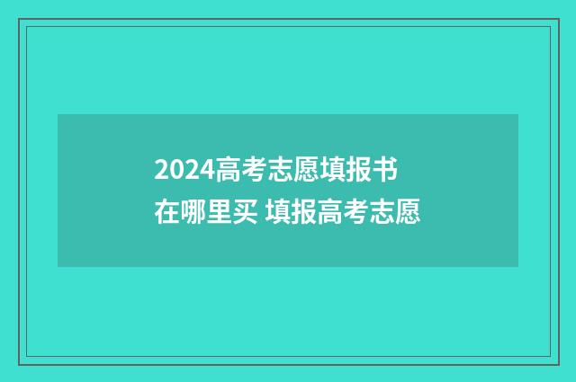 2024高考志愿填报书在哪里买 填报高考志愿