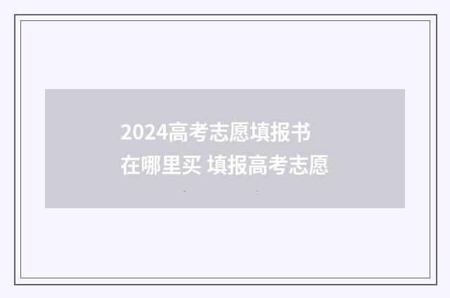 2024高考志愿填报书在哪里买 填报高考志愿