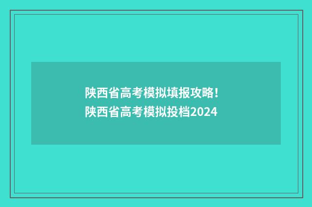 陕西省高考模拟填报攻略！ 陕西省高考模拟投档2024
