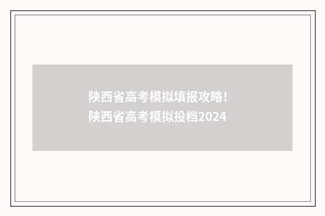 陕西省高考模拟填报攻略！ 陕西省高考模拟投档2024