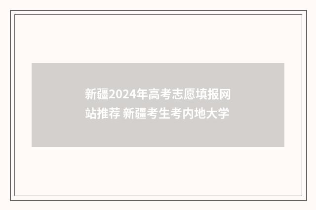 新疆2024年高考志愿填报网站推荐 新疆考生考内地大学