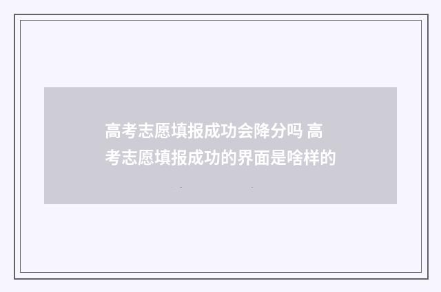 高考志愿填报成功会降分吗 高考志愿填报成功的界面是啥样的