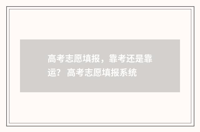 高考志愿填报，靠考还是靠运？ 高考志愿填报系统