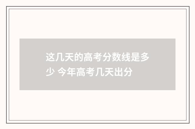 这几天的高考分数线是多少 今年高考几天出分