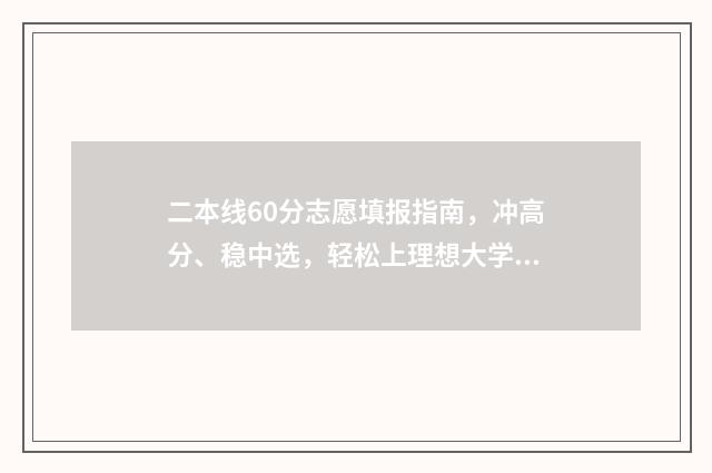 二本线60分志愿填报指南，冲高分、稳中选，轻松上理想大学 二本线65%是多少分