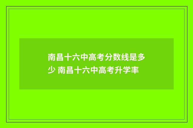 南昌十六中高考分数线是多少 南昌十六中高考升学率