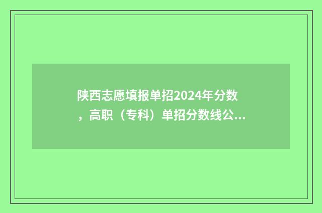 陕西志愿填报单招2024年分数，高职（专科）单招分数线公布 陕西 填报志愿