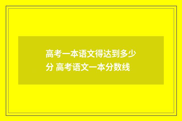 高考一本语文得达到多少分 高考语文一本分数线