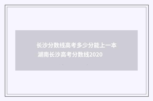 长沙分数线高考多少分能上一本 湖南长沙高考分数线2020
