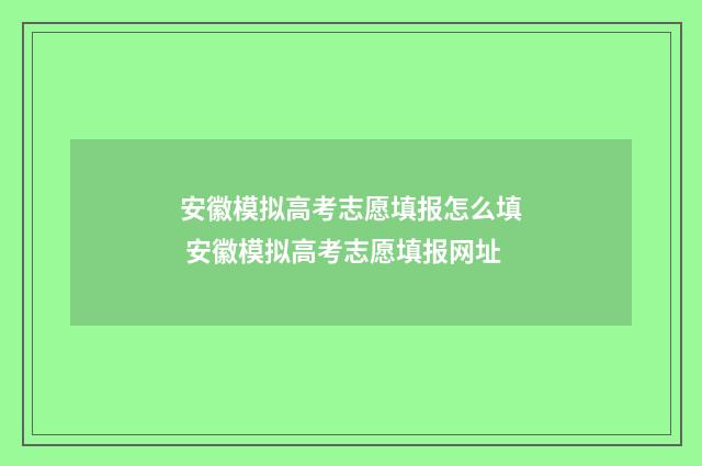 安徽模拟高考志愿填报怎么填 安徽模拟高考志愿填报网址