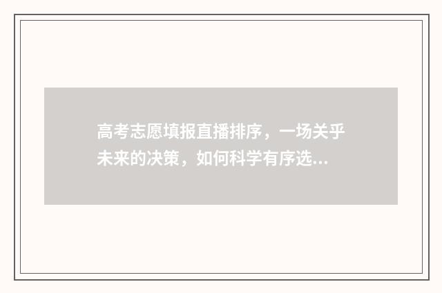 高考志愿填报直播排序，一场关乎未来的决策，如何科学有序选择？ 高考志愿填报直播在线观看