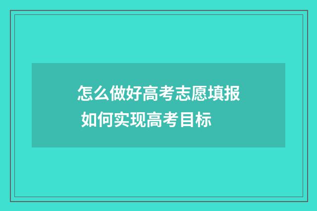怎么做好高考志愿填报 如何实现高考目标