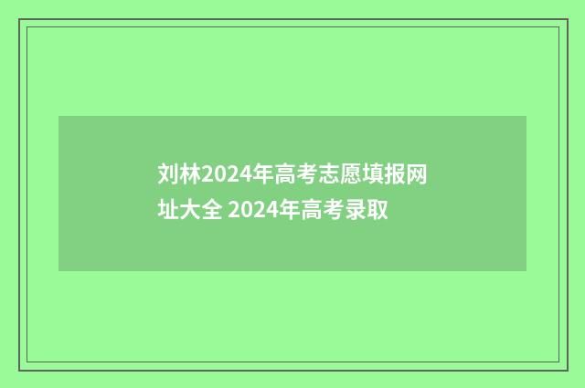 刘林2024年高考志愿填报网址大全 2024年高考录取