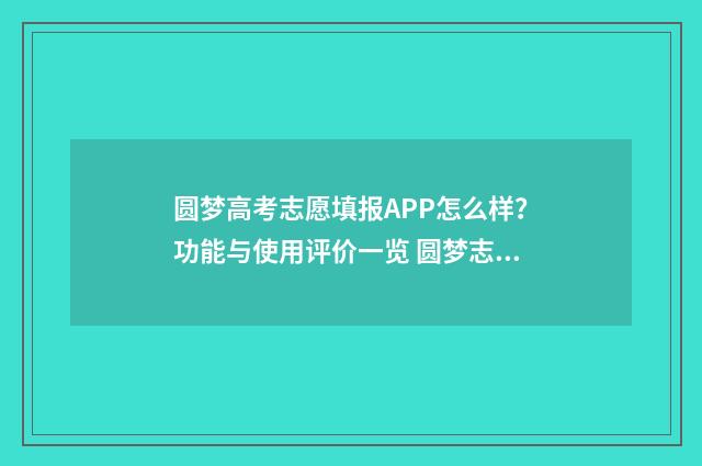 圆梦高考志愿填报APP怎么样？功能与使用评价一览 圆梦志愿高考志愿填报助手