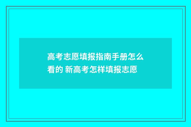 高考志愿填报指南手册怎么看的 新高考怎样填报志愿
