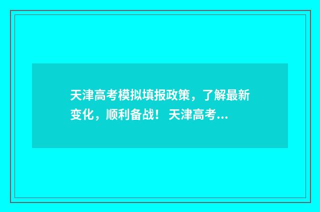 天津高考模拟填报政策，了解最新变化，顺利备战！ 天津高考模拟填报怎么填
