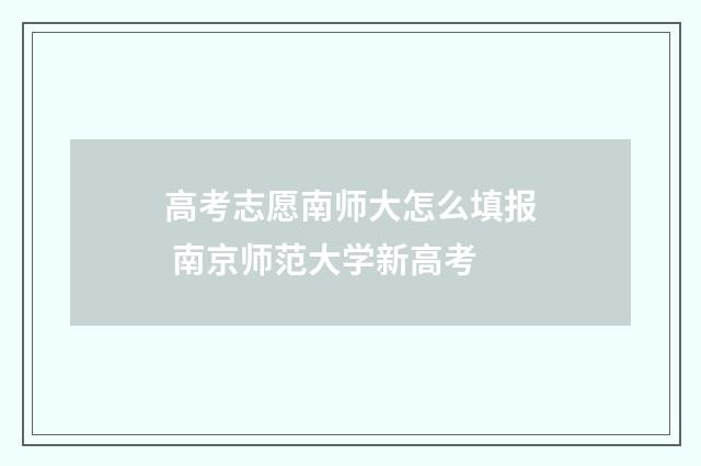高考志愿南师大怎么填报 南京师范大学新高考