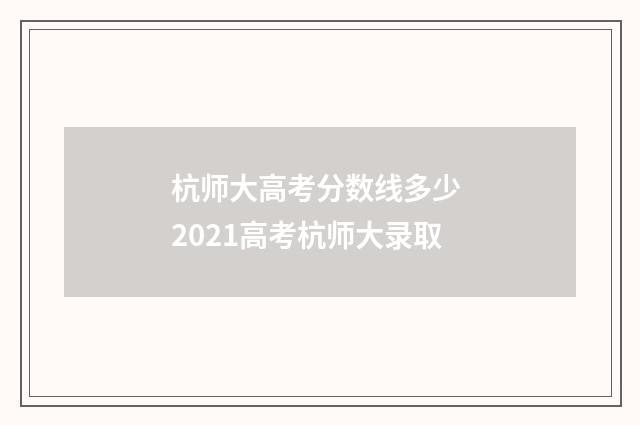 杭师大高考分数线多少 2021高考杭师大录取
