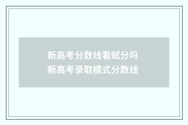 新高考分数线看赋分吗 新高考录取模式分数线