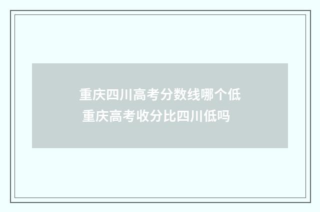 重庆四川高考分数线哪个低 重庆高考收分比四川低吗