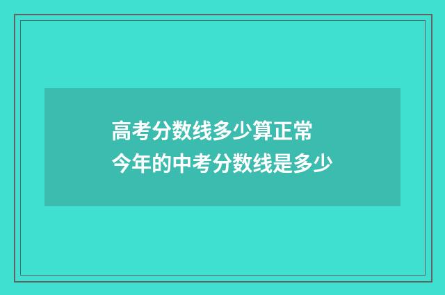 高考分数线多少算正常 今年的中考分数线是多少