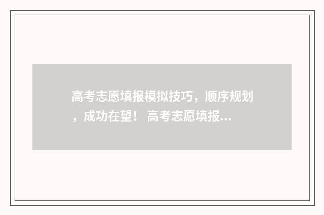 高考志愿填报模拟技巧，顺序规划，成功在望！ 高考志愿填报模拟入口2024