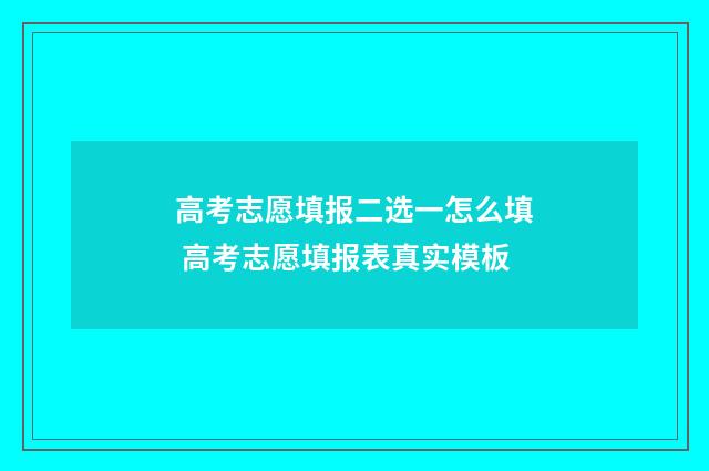 高考志愿填报二选一怎么填 高考志愿填报表真实模板