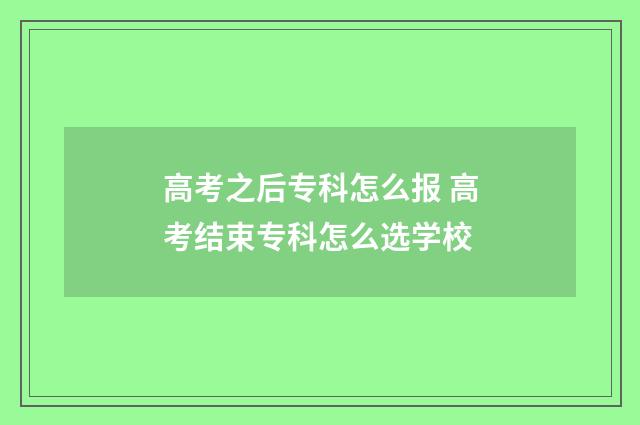 高考之后专科怎么报 高考结束专科怎么选学校
