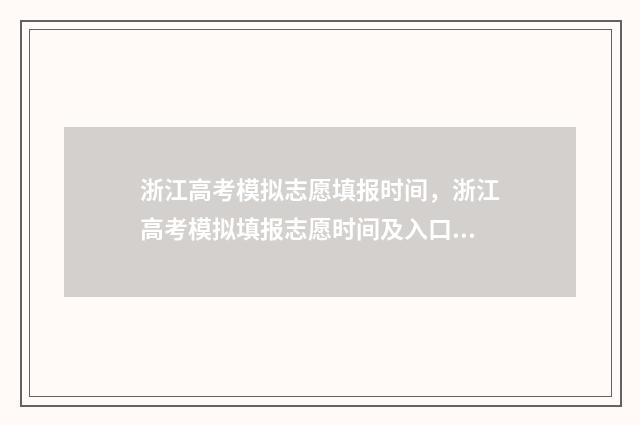 浙江高考模拟志愿填报时间，浙江高考模拟填报志愿时间及入口 浙江高考模拟志愿计划表要筛选志愿具体该怎么操作
