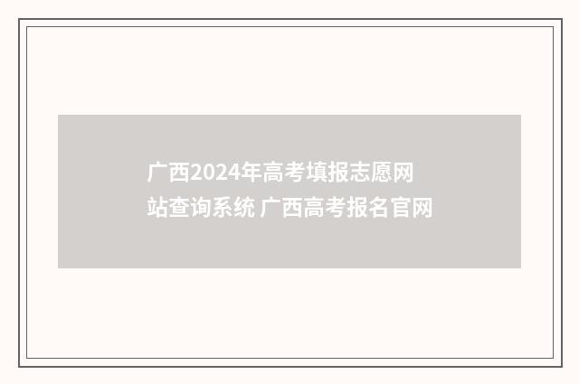 广西2024年高考填报志愿网站查询系统 广西高考报名官网