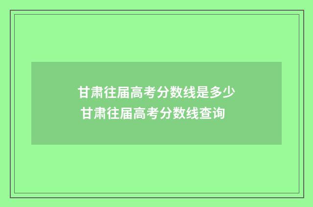 甘肃往届高考分数线是多少 甘肃往届高考分数线查询