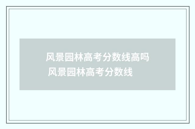 风景园林高考分数线高吗 风景园林高考分数线