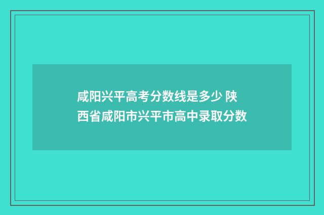 咸阳兴平高考分数线是多少 陕西省咸阳市兴平市高中录取分数