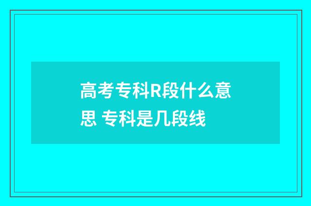 高考专科R段什么意思 专科是几段线