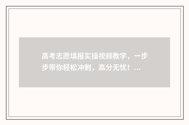高考志愿填报实操视频教学，一步步带你轻松冲刺，高分无忧！ 高考志愿填报实用教程视频讲解下载