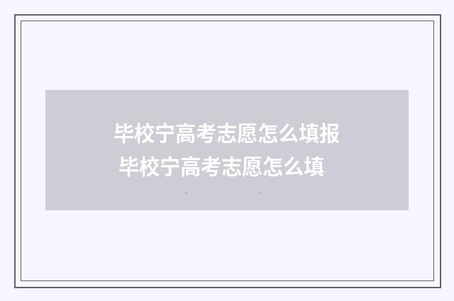 毕校宁高考志愿怎么填报 毕校宁高考志愿怎么填