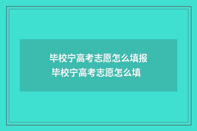 毕校宁高考志愿怎么填报 毕校宁高考志愿怎么填