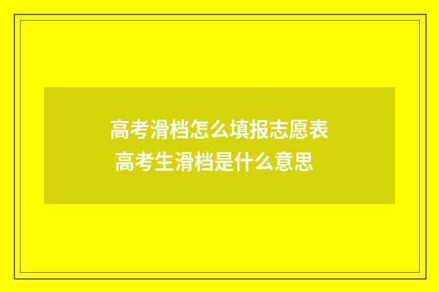 高考滑档怎么填报志愿表 高考生滑档是什么意思