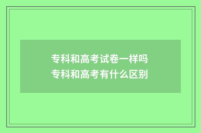 专科和高考试卷一样吗 专科和高考有什么区别