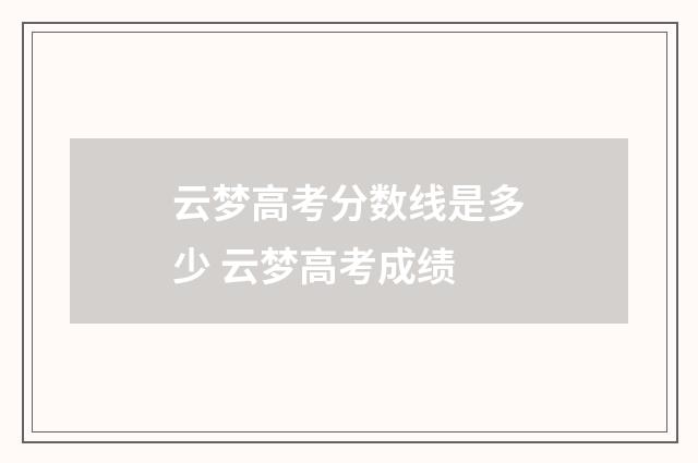 云梦高考分数线是多少 云梦高考成绩
