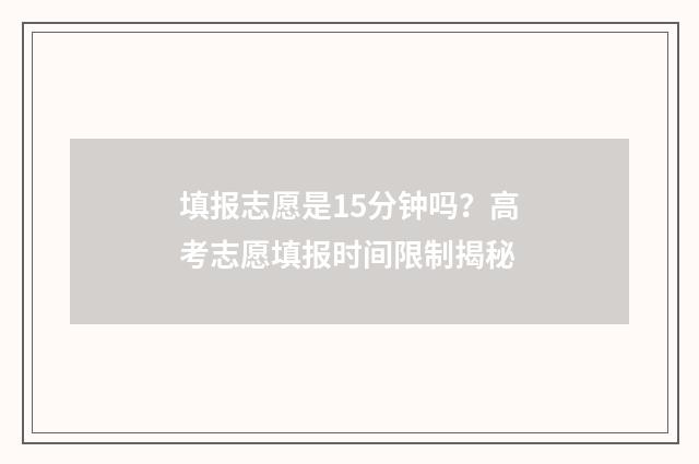 填报志愿是15分钟吗？高考志愿填报时间限制揭秘