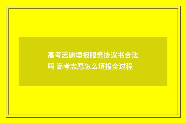 高考志愿填报服务协议书合法吗 高考志愿怎么填报全过程