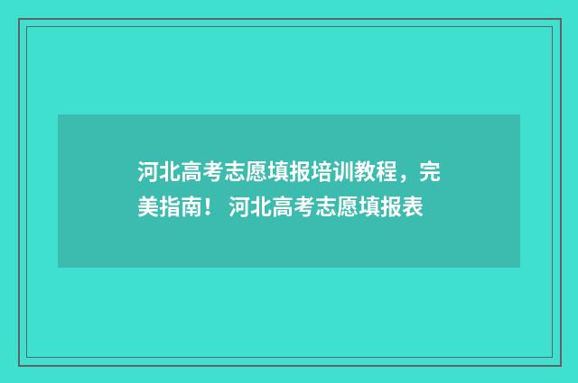 河北高考志愿填报培训教程，完美指南！ 河北高考志愿填报表