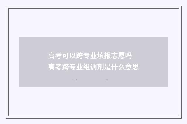 高考可以跨专业填报志愿吗 高考跨专业组调剂是什么意思