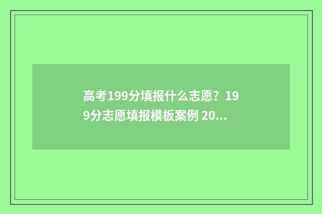 高考199分填报什么志愿？199分志愿填报模板案例 2021年199分可以上什么大专